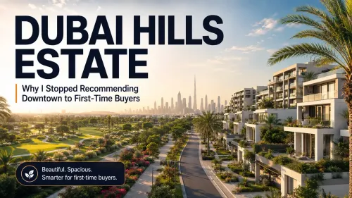 Dubai Hills Estate: Why I Stopped Recommending Downtown to First-Time Buyers  